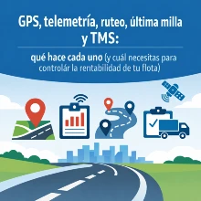 GPS, telemetría, ruteo, última milla y TMS: qué hace cada uno (y cuál necesitas para controlar la rentabilidad de tu flota)